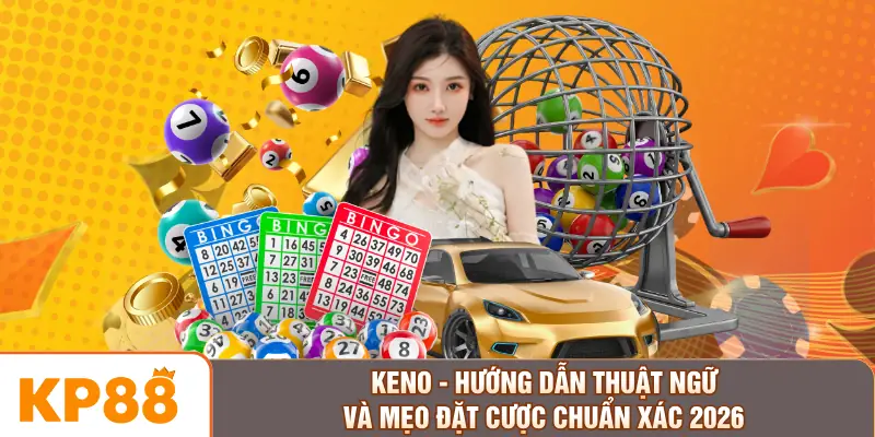 Keno - Hướng Dẫn Thuật Ngữ Và Mẹo Đặt Cược Chuẩn Xác 2026