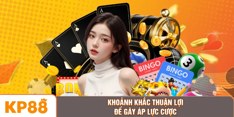 Khoảnh khắc thuận lợi để gây áp lực cược