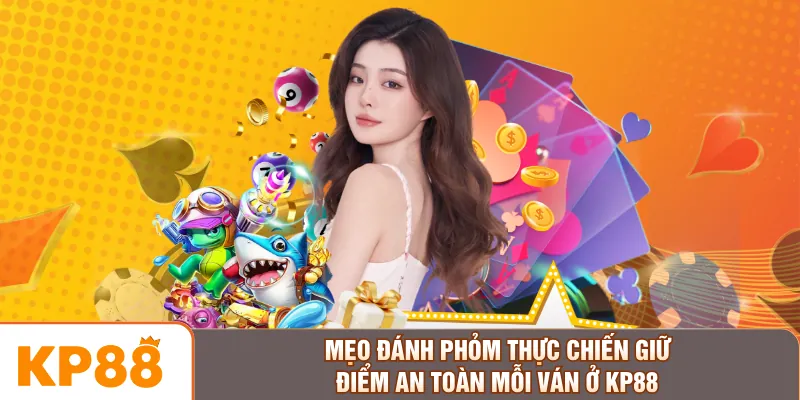 Mẹo Đánh Phỏm Thực Chiến Giữ Điểm An Toàn Mỗi Ván Ở KP88